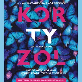 Kortyzol. Jak oswoić hormon, który rządzi twoim życiem