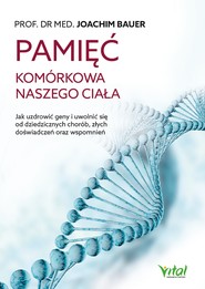 Pamięć komórkowa naszego ciała. Jak uzdrowić geny i uwolnić się od dziedzicznych chorób, złych doświadczeń oraz wspomnień