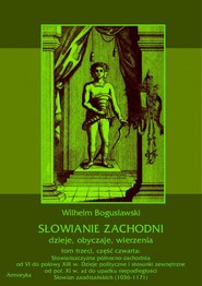 Słowianie Zachodni: dzieje, obyczaje, wierzenia, tom trzeci, część czwarta: Słowiańszczyzna północno-zachodnia od VI do połowy XIII wieku. Dzieje polityczne i stosunki zewnętrzne od poł. XI w. aż do upadku niepodległości Słowian zaodrzańskich (1036-1171)