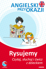 Rysujemy. Angielski przy okazji. Czytaj. słuchaj i ćwicz z dzieckiem