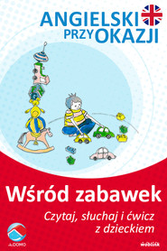 Wśród zabawek. Angielski przy okazji. Czytaj. słuchaj i ćwicz z dzieckiem