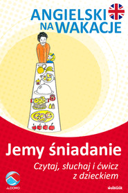 Jemy śniadanie. Angielski na wakacje. Czytaj. słuchaj i ćwicz z dzieckiem