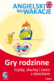 Gry rodzinne. Angielski na wakacje. Czytaj. słuchaj i ćwicz z dzieckiem