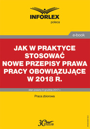 Jak w praktyce stosować nowe przepisy prawa pracy obowiązujące w 2018 r.