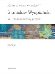 „Czyim to jestem wymysłem?” Ja – niedokończony projekt. Poezje