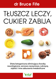 Tłuszcz leczy, cukier zabija. Dieta ketogeniczna eliminująca choroby neurologiczne, sercowo-naczyniowe, cukrzycę, otyłość i inne zaburzenia metaboliczne