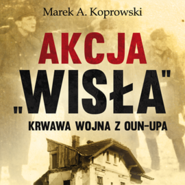 Akcja „Wisła”. Krwawa wojna z OUN-UPA