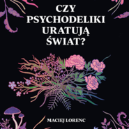 Czy psychodeliki uratują świat?