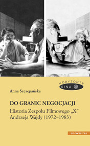 Do granic negocjacji. Historia Zespołu Filmowego „X” Andrzeja Wajdy (1972-1983)