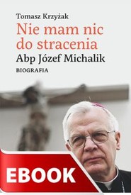 Nie mam nic do stracenia. Abp Józef Michalik