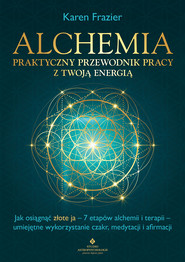 Alchemia - praktyczny przewodnik pracy z twoją energią