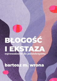 Błogość i ekstaza. Wprowadzenie do jestdobrzyzmu