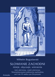 Słowianie Zachodni dzieje, obyczaje, wierzenia. Tom pierwszy. Część pierwsza: Słowiańszczyzna północno-zachodnia od I do VI wieku po Chr.