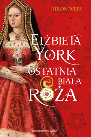 Elżbieta York. Ostatnia Biała Róża