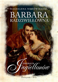 Barbara Radziwiłłówna. Zmierzch Jagiellonów