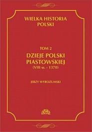 Wielka historia Polski Tom 2 Dzieje Polski piastowskiej (VIII w.-1370)
