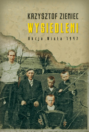 Wysiedleni. Akcja „Wisła” 1947