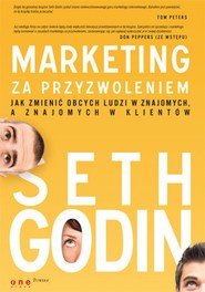 Marketing za przyzwoleniem. Jak zmienić obcych ludzi w znajomych, a znajomych w klientów