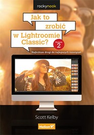 Jak to zrobić w Lightroomie Classic? Najkrótsze drogi do najlepszych rozwiązań. Wydanie II