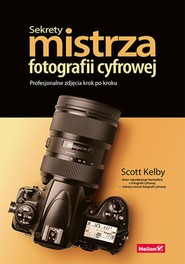 Sekrety mistrza fotografii cyfrowej. Profesjonalne zdjęcia krok po kroku