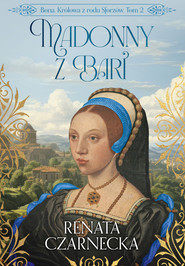 Bona. Królowa z rodu Sforzów. Tom 2. Madonny z Bari