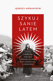Szykuj sanie latem. Syberyjski mesjasz i podróż do kresu rosyjskiego snu o zbawieniu