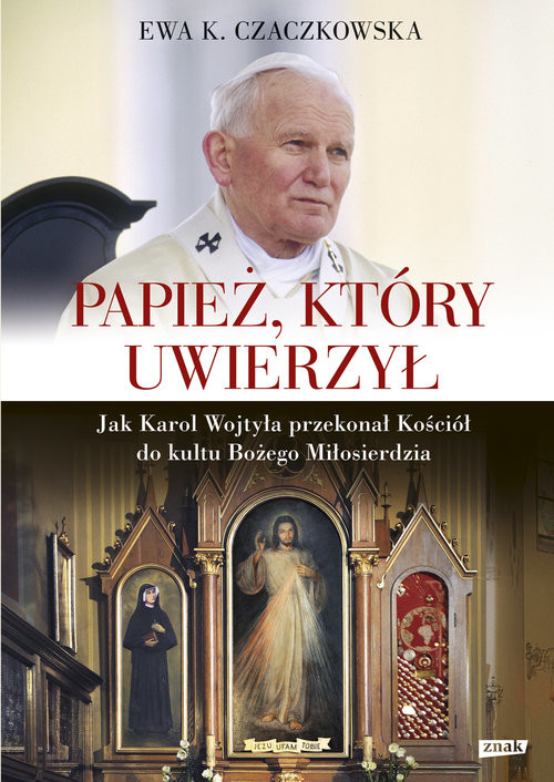 okładka Papież, który uwierzył. Jak Karol Wojtyła przekonał Kościół do kultu Bożego Miłosierdzia książka | Ewa K. Czaczkowska