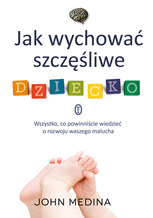 okładka Jak wychować szczęśliwe dziecko. Wszystko, co powinniście wiedzieć o rozwoju waszego malucha książka | John Medina