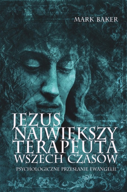okładka Jezus. Największy terapeuta wszech czasów. Psychologiczne przesłanie ewangelii książka | Mark Baker