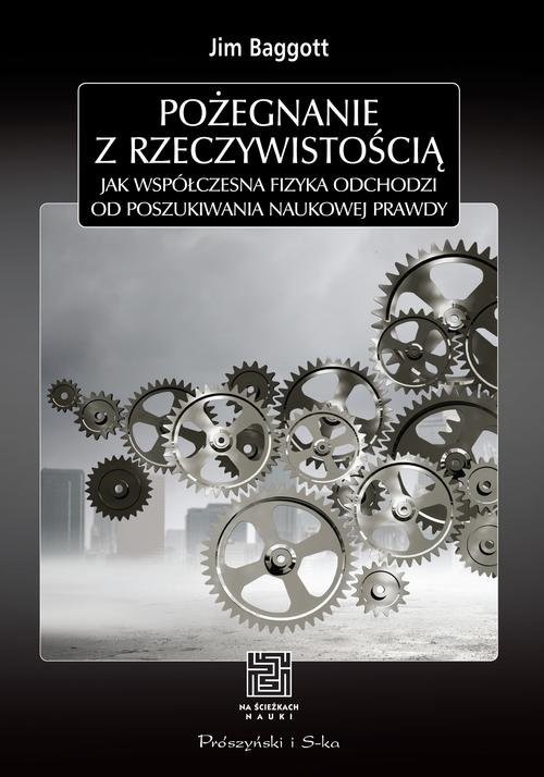 okładka Pożegnanie z rzeczywistością. Jak współczesna fizyka odchodzi od poszukiwania naukowej prawdy książka | Jim Baggott