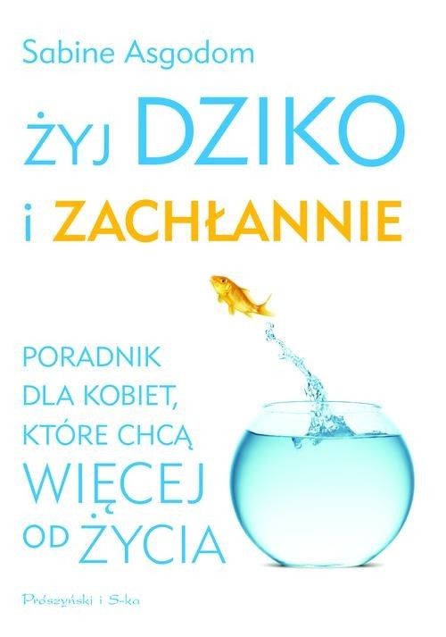 okładka Żyj dziko i zachłannie. Poradnik dla kobiet, które chcą więcej od życia książka | Asgodom Sabine