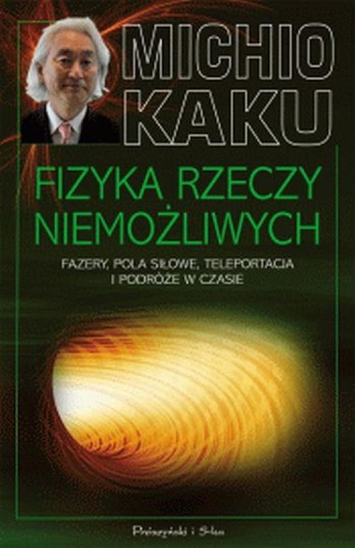 okładka Fizyka rzeczy niemożliwych. Fazery, pola siłowe, teleportacja i podróże w czasie książka | Michio Kaku
