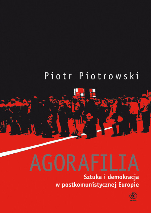 okładka Agorafilia. Sztuka i demokracja w postkomunistycznej Europie książka | Piotr Piotrowski
