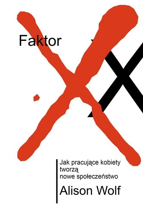 okładka Faktor XX. Jak pracujące kobiety tworzą nowe społeczeństwo książka | Alison Wolf