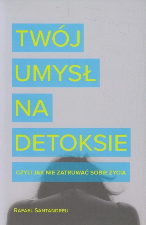 okładka Twój umysł na detoksie, czyli jak nie zatruwać sobie życia książka | Rafael Santandreu