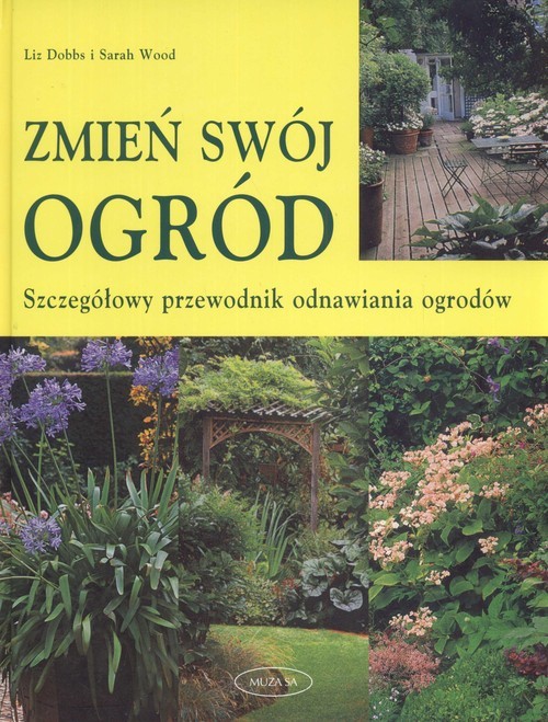 okładka Zmień swój ogród. Szczegółowy przewodnik odnawiania ogrodów książka | Liz Dobbs, Sarah Wood