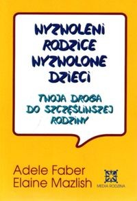 okładka Wyzwoleni rodzice, wyzwolone dzieci. Twoja droga do szczęśliwszej rodziny książka | Adele Faber, Elaine Mazlish