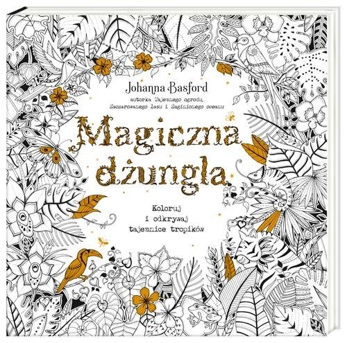 okładka Magiczna dżungla. Koloruj i odkrywaj tajemnice tropików książka | Johanna Basford, Johanna Basford