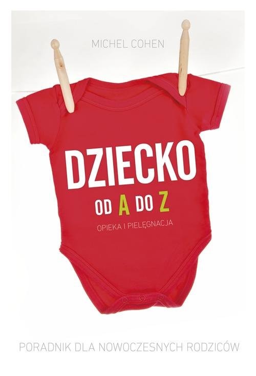 okładka Dziecko od A do Z. Opieka i pielęgnacja. Poradnik dla nowoczesnych rodziców książka | Cohel Michel