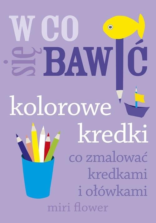 okładka W co się bawić. Kolorowe kredki. Co zmalować kredkami i ołówkami książka | Flower Miri