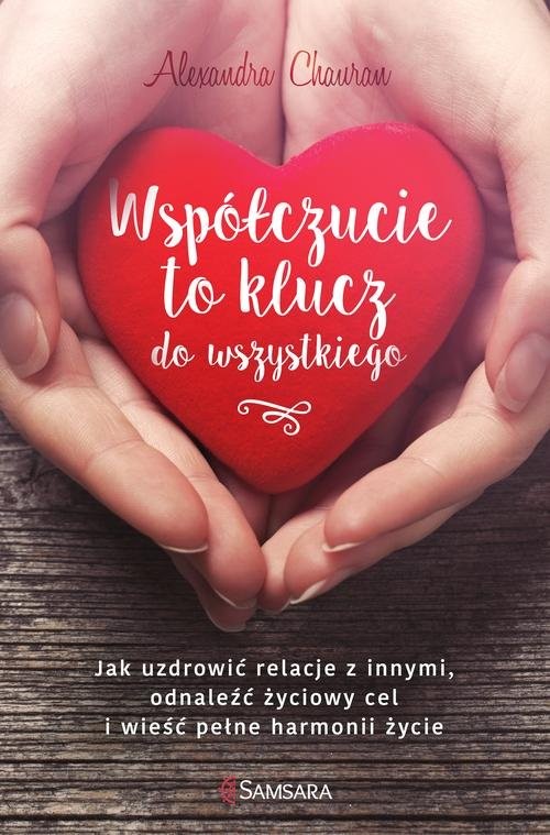 okładka Współczucie to klucz do wszystkiego Jak uzdrowić relacje z innymi, odnaleźć życiowy cel i wieść pełne harmonii życie książka | Alexandra Chauran