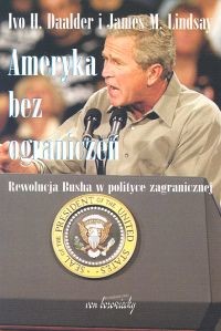 okładka Ameryka bez ograniczeń Rewolucja Busha w polityce zagranicznej książka | Ivo H. Daalder, James M. Lindsay