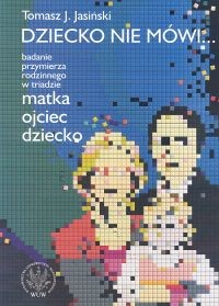 okładka Dziecko nie mówi... Badanie przymierza rodzinnego w triadzie matka ojciec dziecko książka | Tomasz J. Jasiński