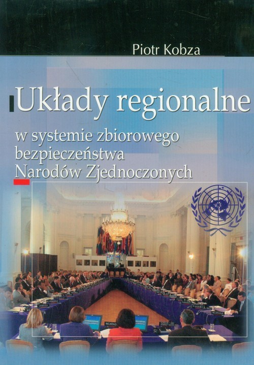 okładka Układy regionalne w systemie zbiorowego bezpieczeństwa Narodów Zjednoczonych książka | Kobza Piotr