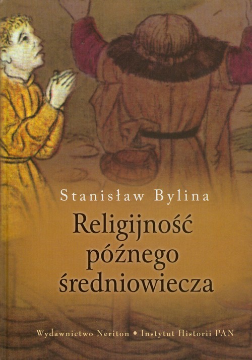 okładka Religijność późnego średniowiecza Chrześcijaństwo a kultura tradycyjna w Europie Środkowo-Wschodniej w XIV-XV wieku książka | Bylina Stanisław