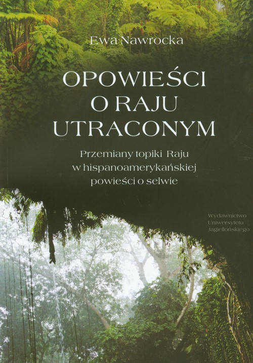 okładka Opowieści o Raju utraconym Przemiany topiki Raju w hispanoamerykańskiej powieści o selwie książka | Ewa Nawrocka