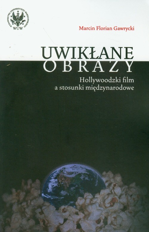 okładka Uwikłane obrazy Hollywoodzki film a stosunki międzynarodowe książka | Marcin F. Gawrycki