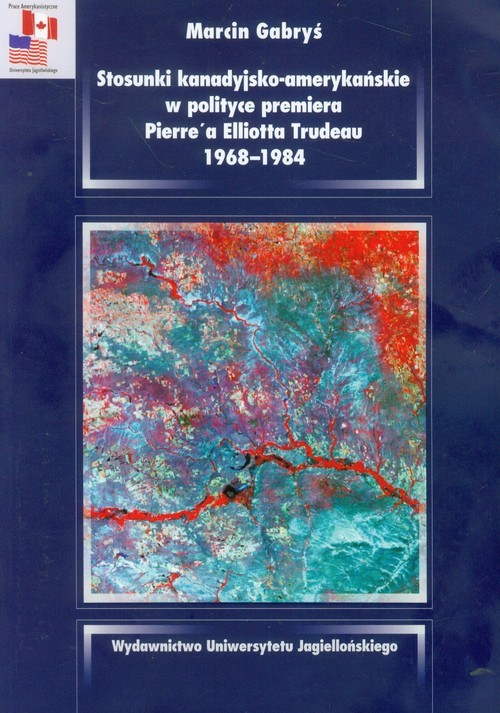 okładka Stosunki kanadyjsko amerykańskie w polityce premiera Pierre'a Elliotta Trudeau 1968-1984 książka | Marcin Gabryś
