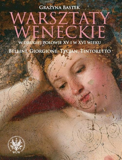 okładka Warsztaty weneckie w drugiej połowie XV i w XVI wieku. Bellini, Giorgione, Tycjan, Tintoretto książka | Bastek Grażyna