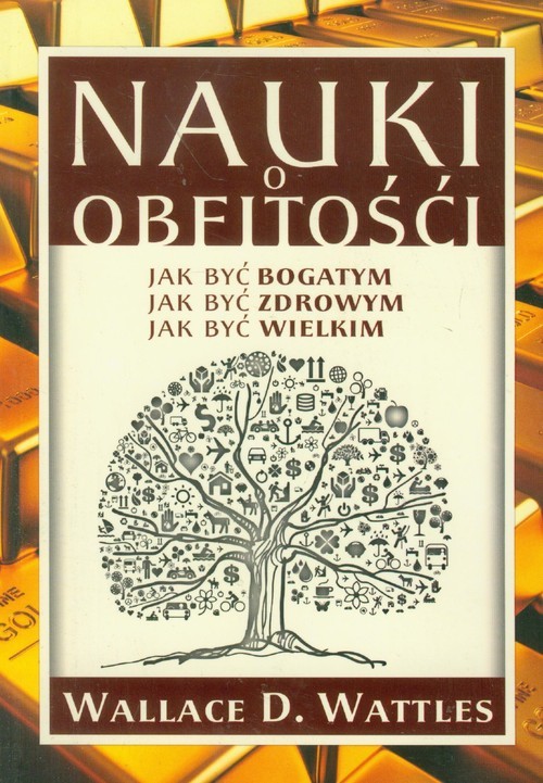 okładka Nauki o obfitości Jak być bogatym Jak być zdrowym Jak być wielkim książka | Wallace D. Wattles